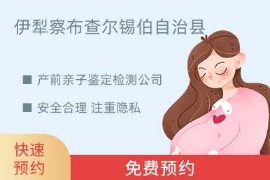 伊犁察布查尔锡伯自治县产前亲子鉴定检测公司