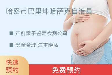 哈密市巴里坤哈萨克自治县产前亲子鉴定检测公司