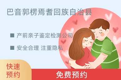 巴音郭楞焉耆回族自治县产前亲子鉴定检测公司