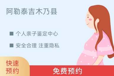 阿勒泰吉木乃县个人亲子鉴定中心