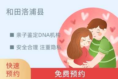 和田洛浦县亲子鉴定DNA机构
