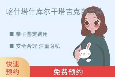 喀什塔什库尔干塔吉克自治县亲子鉴定费用