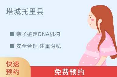 塔城托里县亲子鉴定DNA机构