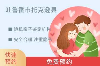 吐鲁番市托克逊县隐私亲子鉴定机构