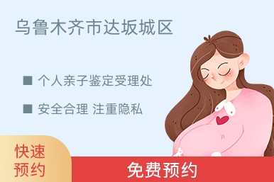 乌鲁木齐市达坂城区个人亲子鉴定受理处