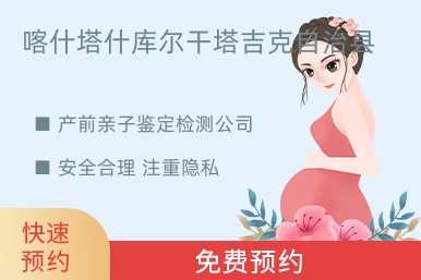 喀什塔什库尔干塔吉克自治县产前亲子鉴定检测公司