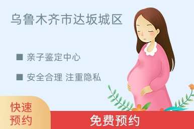 乌鲁木齐市达坂城区亲子鉴定中心