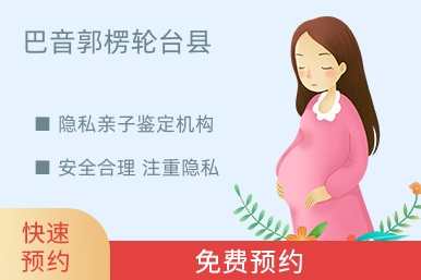 巴音郭楞轮台县隐私亲子鉴定机构