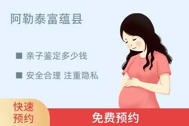 阿勒泰富蕴县亲子鉴定多少钱
