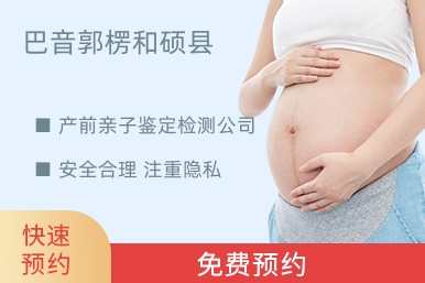巴音郭楞和硕县产前亲子鉴定检测公司