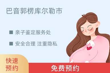 巴音郭楞库尔勒市亲子鉴定服务处
