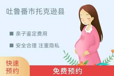 吐鲁番市托克逊县亲子鉴定费用